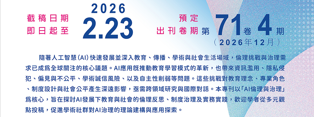 隨著人工智慧（AI）快速發展並深入教育、傳播、學術與社會生活場域，倫理挑戰與治理需求已成為全球關注的核心議題。AI應用既推動教育學習模式的革新，也帶來資訊濫用、隱私侵犯、偏見與不公平、學術誠信風險、以及自主性削弱等問題。這些挑戰對教育理念、專業角色、制度設計與社會公平產生深遠影響，亟需跨領域研究與國際對話。本專刊以「AI倫理與治理」為核心，旨在探討AI發展下教育與社會的倫理反思、制度治理及實務實踐，歡迎學者從多元觀點投稿，促進學術社群對AI治理的理論建構與應用探索。